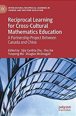 Reciprocal Learning For Cross-Cultural Mathematics Education: A Partnership Project Between Canada And China-..