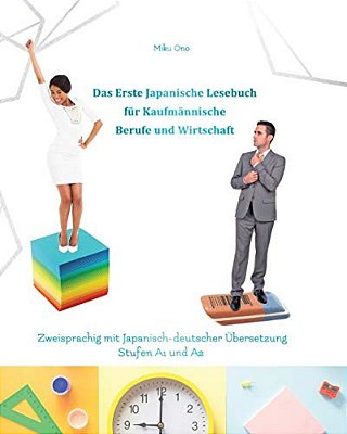 Das Erste Japanische Lesebuch Für Kaufmännische Berufe Und Wirtschaft: Stufen A1 Und A2 Zweisprachig Mit Japanisch-Deutscher Übersetzung-..