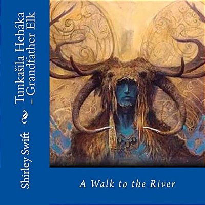 Tunkasila Hehaka - Grandfather Elk: A Walk To The River-..