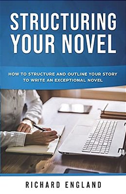 Structuring Your Novel: How To Structure And Outline Your Story To Write An Exceptional Novel-..