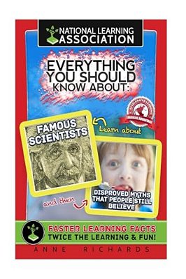 Everything You Should Know About: Famous Scientists And Disproved Myths That People Still Believe-..