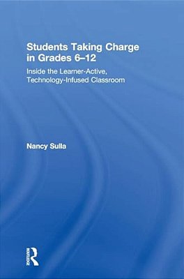 Students Taking Charge In Grades 6-12: Inside The Learner-Active, Technology-Infused Classroom-..