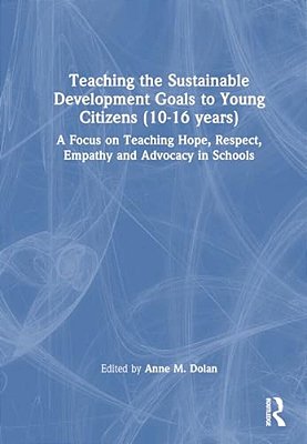 Teaching The Sustainable Development Goals To Young Citizens (10-16 Years): A Focus On Teaching Hope, Respect, Empathy And Advocacy In Schools-..