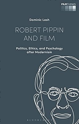 Robert Pippin And Film: Politics, Ethics, And Psychology After Modernism-..