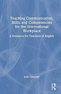 Teaching Communication, Skills And Competencies For The International Workplace: A Resource For Teachers Of English-..