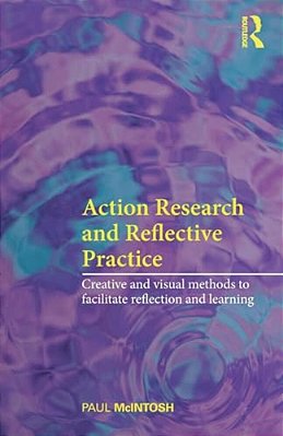 Action Research And Reflective Practice: Creative And Visual Methods To Facilitate Reflection And Learning-..