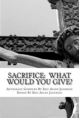 Sacrifice: What Would You Give?: An Anthology Of Inspirational Essays-..