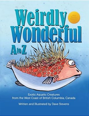 Weirdly Wonderful A To Z: Exotic, Aquatic Creatures From The West Coast Of British Columbia, Canada-..