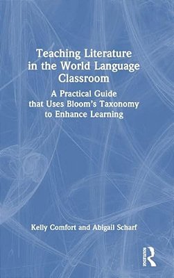 Teaching Literature In The World Language Classroom: A Practical Guide That Uses Bloom's Taxonomy To Enhance Learning-..