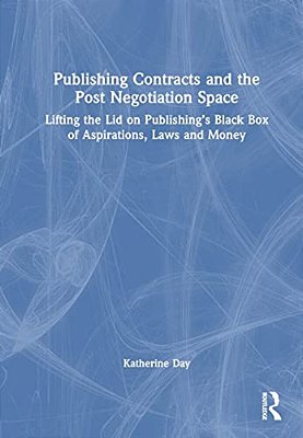 Publishing Contracts And The Post Negotiation Space: Lifting The Lid On Publishing's Black Box Of Aspirations, Laws And Money-..