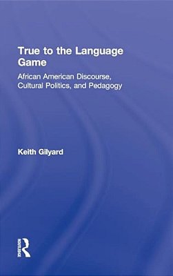 True To The Language Game: African American Discourse, Cultural Politics, And Pedagogy-..