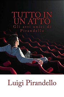 Tutto In Un Atto: Gli Atti Unici Di Luigi Pirandello-..