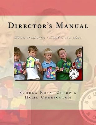 Schola Rosa Co-Op Director's Manual: Docere Ut Salventur Teaching So As To Save-..