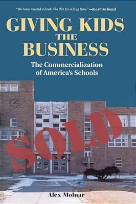 Giving Kids The Business: The Commercialization Of America's Schools-..