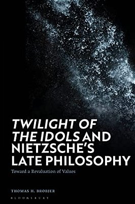 'Twilight Of The Idols' And Nietzsche's Late Philosophy: Toward A Revaluation Of Values-..