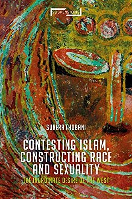 Contesting Islam, Constructing Race And Sexuality: The Inordinate Desire Of The West-..
