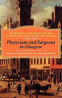 Physicians And Surgeons In Glasgow, 1599-1858: The History Of The Royal College Of Physicians And Surgeons Of Glasgow, Volume 1-..
