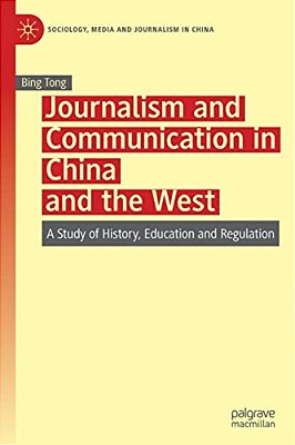 Journalism And Communication In China And The West: A Study Of History, Education And Regulation-..