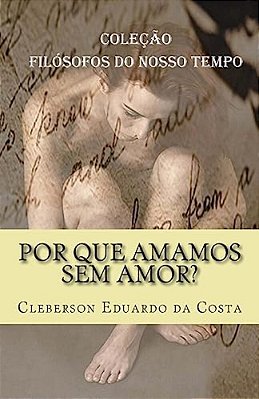 Por Que Amamos Sem Amor?: Colecao Filosofos Do Nosso Tempo-..