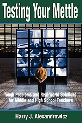 Testing Your Mettle: Tough Problems And Real-World Solutions For Middle And High School Teachers-..