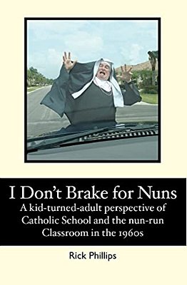 I Don't Brake For Nuns: A Kid-Turned-adult Perspective Of Catholic School And The Nun-Run Classroom In The 1960S-..