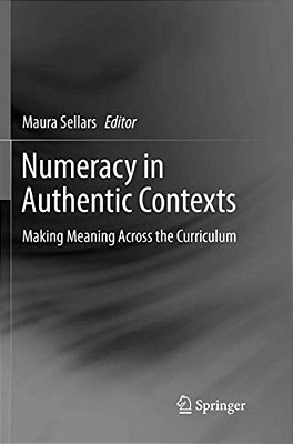 Numeracy In Authentic Contexts: Making Meaning Across The Curriculum-..
