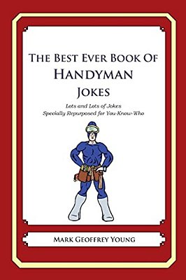 The Best Ever Book Of Handyman Jokes: Lots And Lots Of Jokes Specially Repurposed For You-Know-who-..