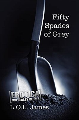 Fifty Spades Of Grey: A Parody: Erotica For Classy Blokes-..