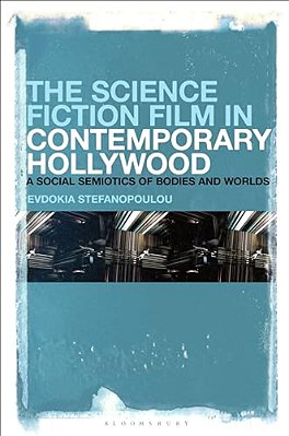 The Science Fiction Film In Contemporary Hollywood: A Social Semiotics Of Bodies And Worlds-..