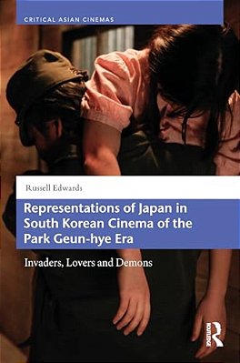 Representations Of Japan In South Korean Cinema Of The Park Geun-Hye Era: Invaders, Lovers And Demons-..