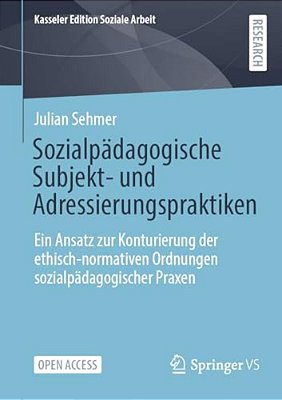 Sozialpädagogische Subjekt- Und Adressierungspraktiken: Ein Ansatz Zur Konturierung Der Ethisch-Normativen Ordnungen Sozialpädagogischer Praxen-..