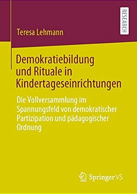 Demokratiebildung Und Rituale In Kindertageseinrichtungen: Die Vollversammlung Im Spannungsfeld Von Demokratischer Partizipation Und Pädagogischer Ord-..