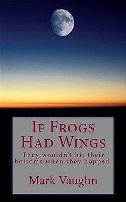 If Frogs Had Wings: They Would Hit Their Bottoms When They Hopped. -..