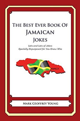 The Best Ever Book Of Jamaican Jokes: Lots And Lots Of Jokes Specially Repurposed For You-Know-who-..