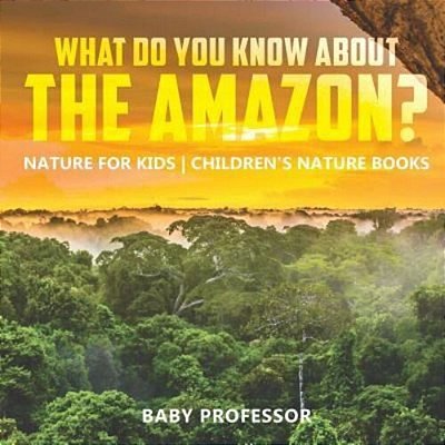 What Do You Know About The Amazon? Nature For Kids Children's Nature Books-..