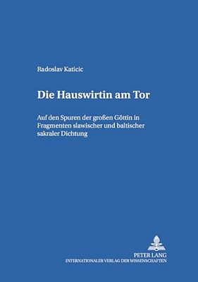Die Hauswirtin Am Tor: Auf Den Spuren Der Großen Goettin In Fragmenten Slawischer Und Baltischer Sakraler Dichtung Die Hauswirtin Am Tor-..