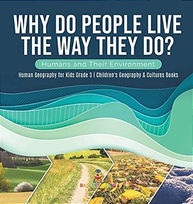 Why Do People Live The Way They Do? Humans And Their Environment Human Geography For Kids Grade 3 Children's Geography & Cultures Books-..