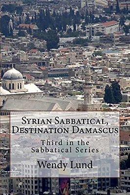 Syrian Sabbatical, Destination Damascus: Third In The Sabbatical Series-..