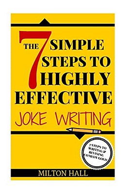 The 7 Simple Steps To Highly Effective Joke Writing: 7 Steps To Writing And Revising Comedy Gold-..
