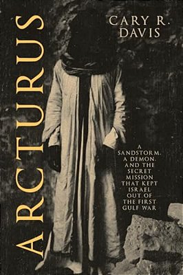 Arcturus: A Sandstorm, A Demon, And The Secret Mission That Kept Israel Out Of The First Gulf War-..