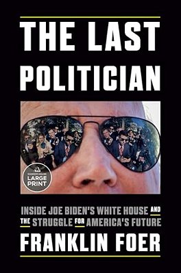 The Last Politician: Inside Joe Biden's White House And The Struggle For America's Future-..
