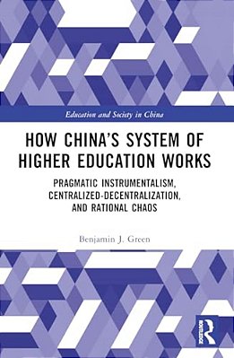 How China's System Of Higher Education Works: Pragmatic Instrumentalism, Centralized-Decentralization, And Rational Chaos-..