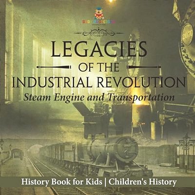 Legacies Of The Industrial Revolution: Steam Engine And Transportation - History Book For Kids Children's History-..
