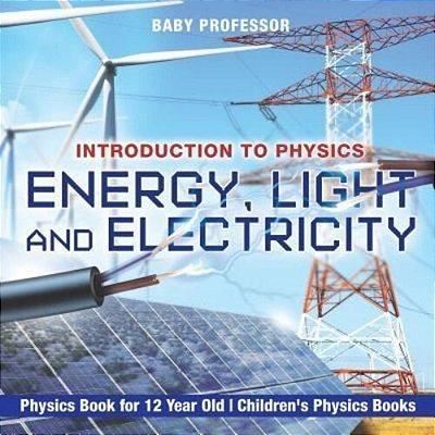 Energy, Light And Electricity - Introduction To Physics - Physics Book For 12 Year Old Children's Physics Books-..