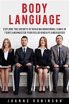 Body Language: Explore The Secrets Of Reading Nonverbal Signs In 7 Days And Master Your Relationships And Career-..