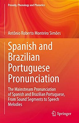 Spanish And Brazilian Portuguese Pronunciation: The Mainstream Pronunciation Of Spanish And Brazilian Portuguese, From Sound Segments To Speech Melodi-..
