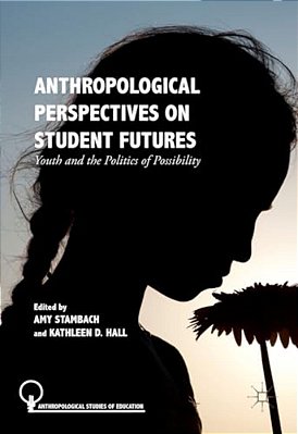 Anthropological Perspectives On Student Futures: Youth And The Politics Of Possibility-..