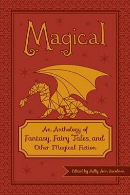 Magical: An Anthology Of Fantasy, Fairy Tales, And Other Magical Fiction-..