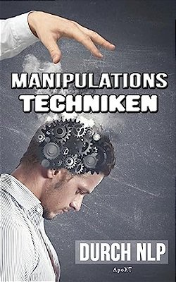 Manipulationstechniken Durch Nlp - Unbewusste Manipulation: Wie Sie Durch Manipulation Vorteilhaft Sich Selbst Und Gleichzeitig Andere Menschen Manipu-..