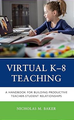 Virtual K-8 Teaching: A Handbook For Building Productive Teacher-Student Relationships-..